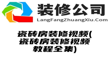 瓷砖房装修视频(瓷砖房装修视频教程全集)