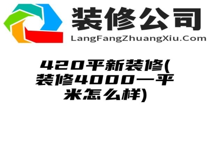 420平新装修(装修4000一平米怎么样)