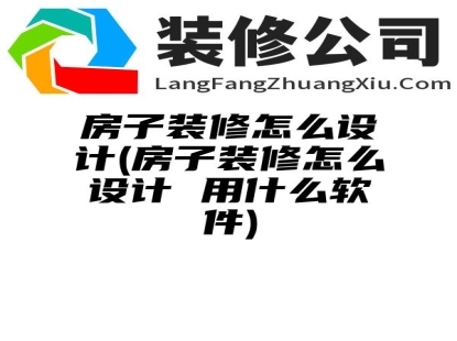 房子装修怎么设计(房子装修怎么设计 用什么软件)