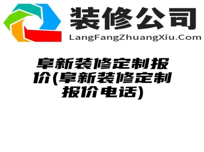 阜新装修定制报价(阜新装修定制报价电话)