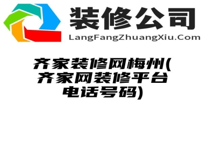 齐家装修网梅州(齐家网装修平台电话号码)