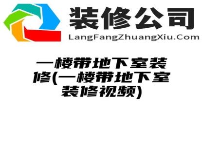 一楼带地下室装修(一楼带地下室装修视频)