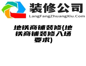 地铁商铺装修(地铁商铺装修入场要求)