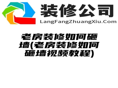 老房装修如何砸墙(老房装修如何砸墙视频教程)