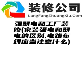 强弱电和工厂装修(家装强电和弱电的区别,电路布线应当注意什么)