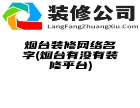 烟台装修网络名字(烟台有没有装修平台)