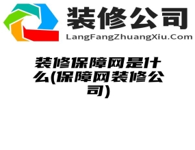 装修保障网是什么(保障网装修公司)