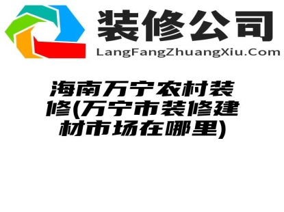 海南万宁农村装修(万宁市装修建材市场在哪里)