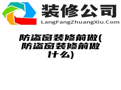 防盗窗装修前做(防盗窗装修前做什么)