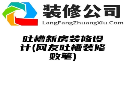 吐槽新房装修设计(网友吐槽装修败笔)