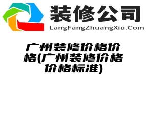 广州装修价格价格(广州装修价格价格标准)