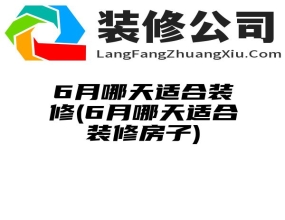 6月哪天适合装修(6月哪天适合装修房子)