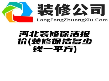 河北装修保洁报价(装修保洁多少钱一平方)