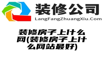 装修房子上什么网(装修房子上什么网站最好)