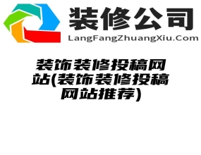 装饰装修投稿网站(装饰装修投稿网站推荐)