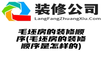 毛坯房的装修顺序(毛坯房的装修顺序是怎样的)