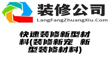 快速装修新型材料(装修新宠 新型装修材料)