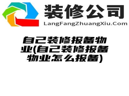 自己装修报备物业(自己装修报备物业怎么报备)