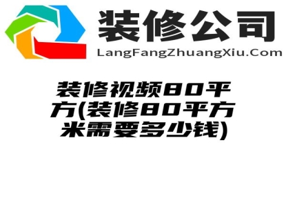 装修视频80平方(装修80平方米需要多少钱)