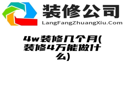 4w装修几个月(装修4万能做什么)