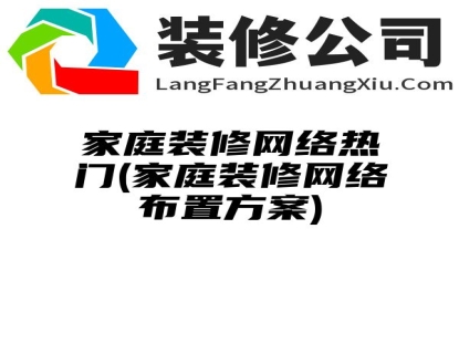 家庭装修网络热门(家庭装修网络布置方案)