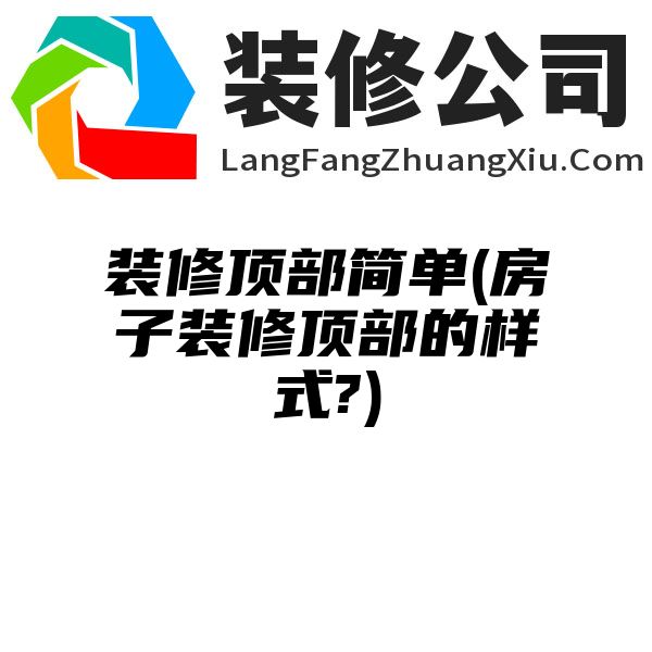 装修顶部简单(房子装修顶部的样式?)