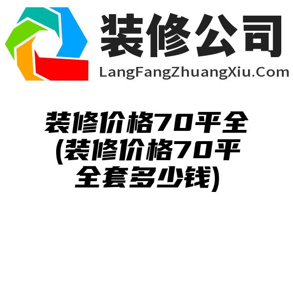 装修价格70平全(装修价格70平全套多少钱)