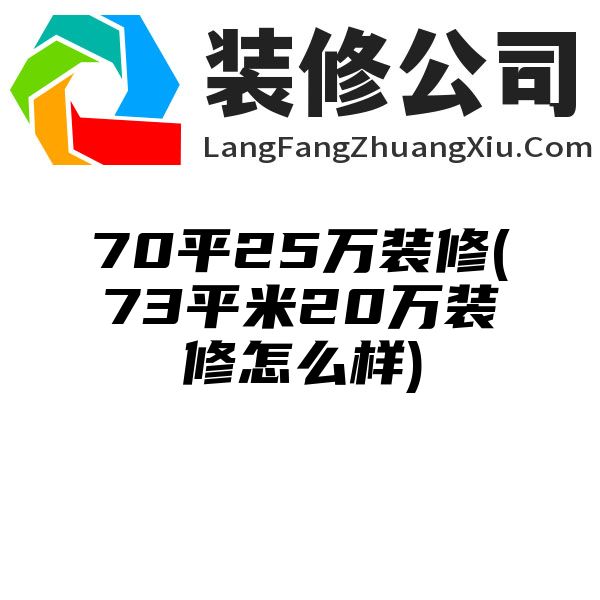 70平25万装修(73平米20万装修怎么样)