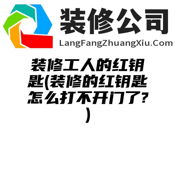 装修工人的红钥匙(装修的红钥匙怎么打不开门了?)