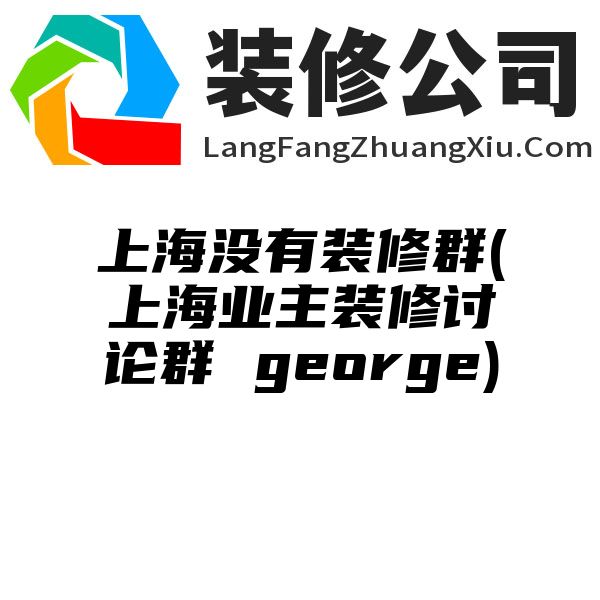 上海没有装修群(上海业主装修讨论群 george)