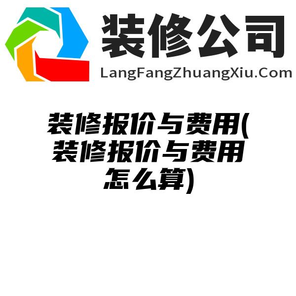 装修报价与费用(装修报价与费用怎么算)