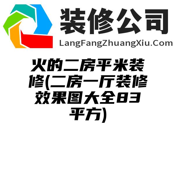 火的二房平米装修(二房一厅装修效果图大全83平方)