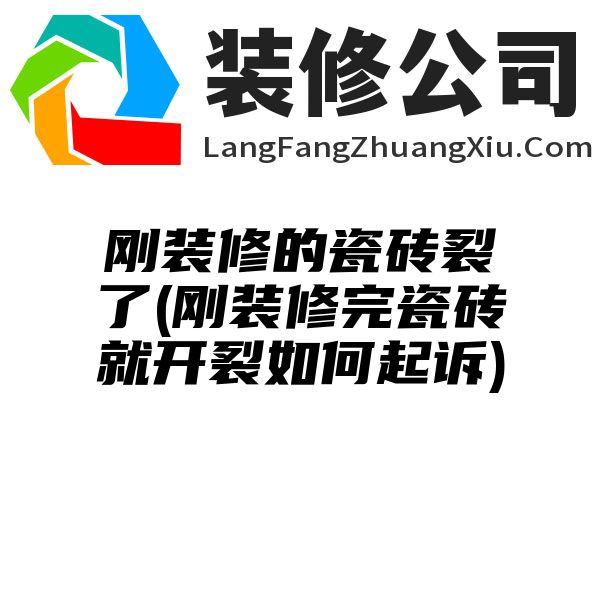 刚装修的瓷砖裂了(刚装修完瓷砖就开裂如何起诉)