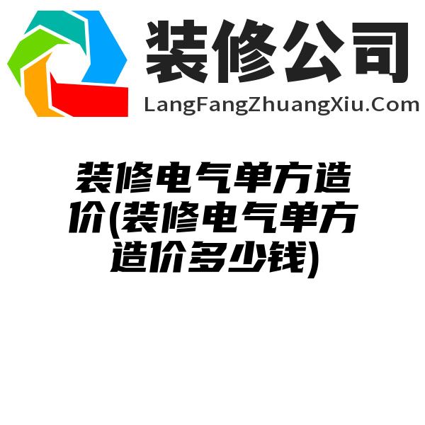 装修电气单方造价(装修电气单方造价多少钱)