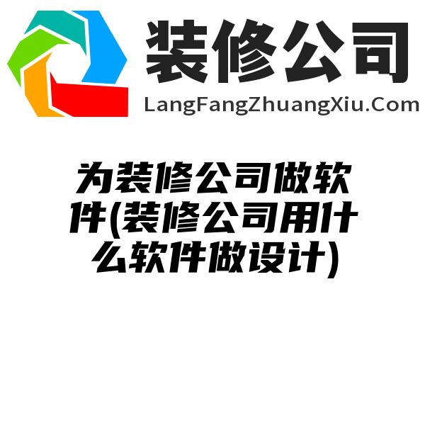 为装修公司做软件(装修公司用什么软件做设计)