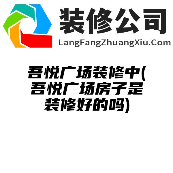 吾悦广场装修中(吾悦广场房子是装修好的吗)