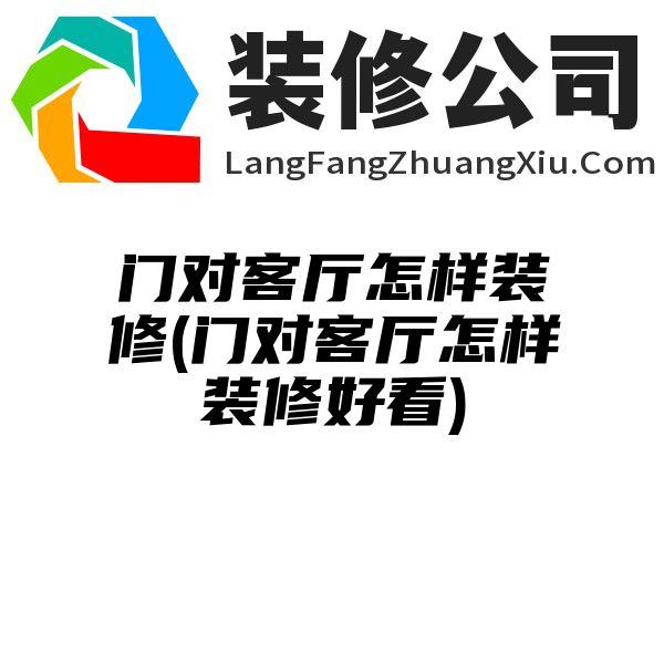 门对客厅怎样装修(门对客厅怎样装修好看)