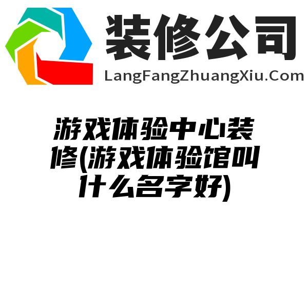 游戏体验中心装修(游戏体验馆叫什么名字好)