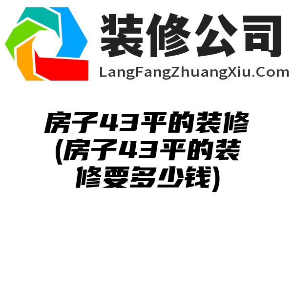 房子43平的装修(房子43平的装修要多少钱)