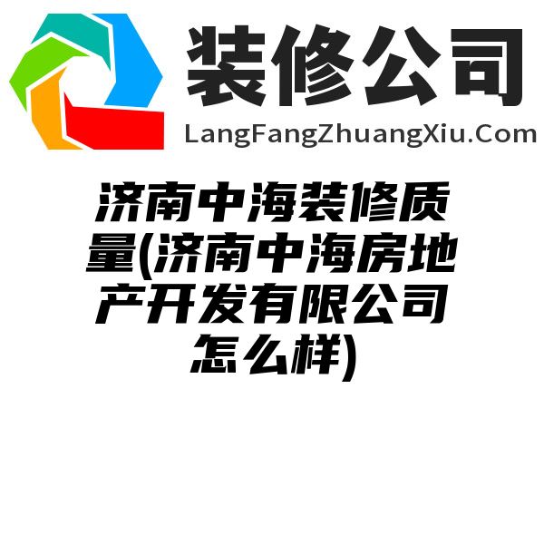 济南中海装修质量(济南中海房地产开发有限公司怎么样)