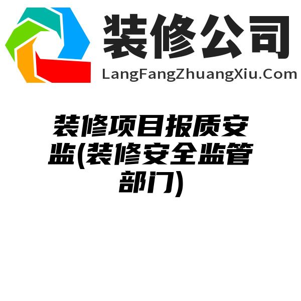 装修项目报质安监(装修安全监管部门)