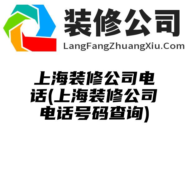 上海装修公司电话(上海装修公司电话号码查询)