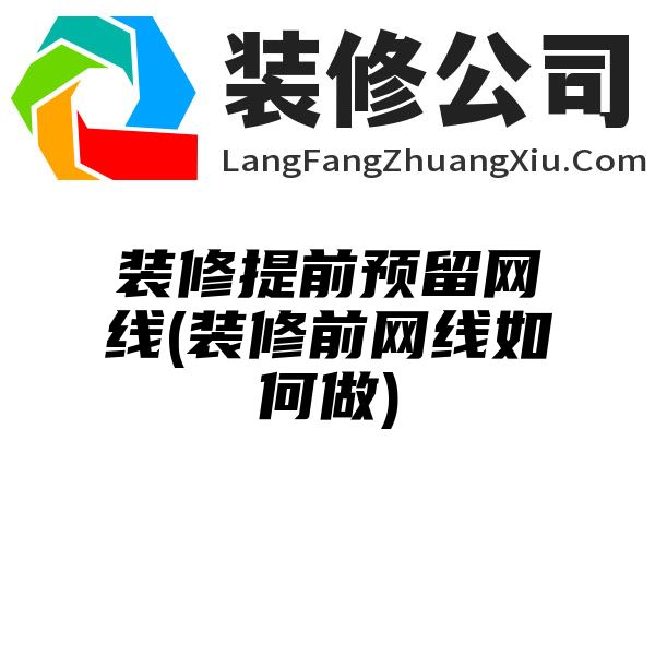 装修提前预留网线(装修前网线如何做)